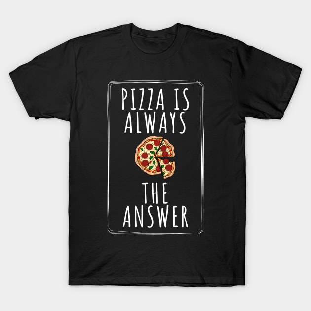 Pizza is Always the Answer | Funny Pizza | Pizza Lover Gift T-Shirt by Hepi Mande